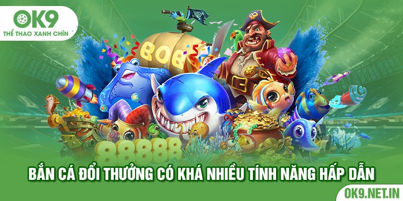 Bắn cá đổi thưởng có khá nhiều tính năng hấp dẫn