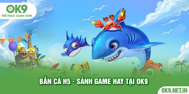 Bắn Cá H5 - sảnh game hay tại ok9