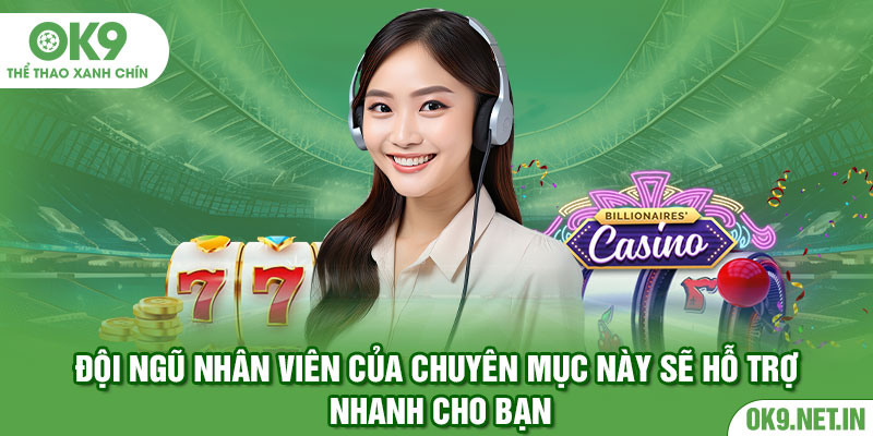 Đội ngũ nhân viên của chuyên mục này sẽ hỗ trợ nhanh cho bạn